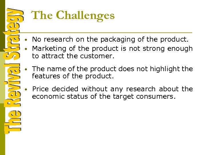 The Challenges • • No research on the packaging of the product. Marketing of