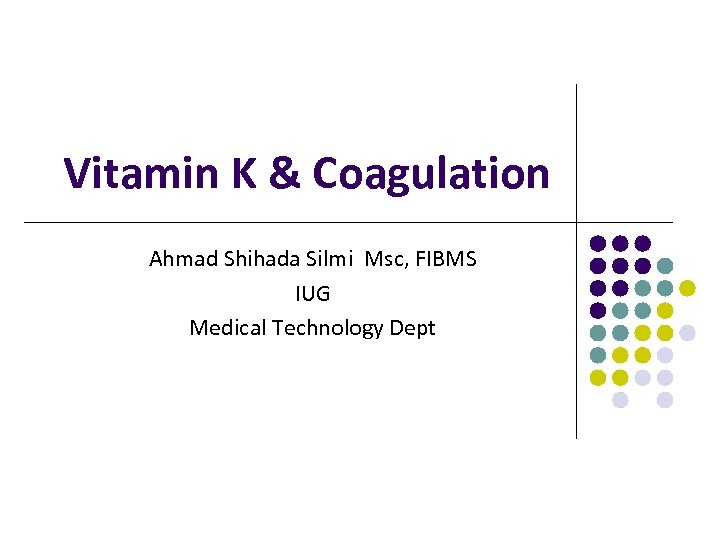 Vitamin K & Coagulation Ahmad Shihada Silmi Msc, FIBMS IUG Medical Technology Dept 