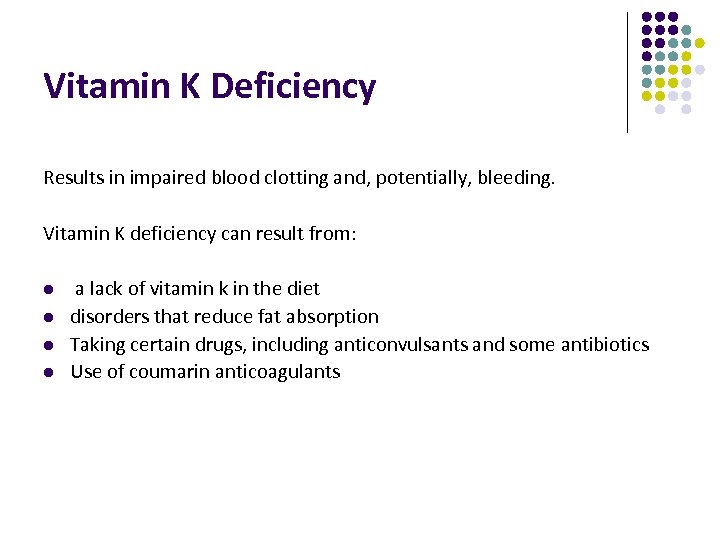 Vitamin K Deficiency Results in impaired blood clotting and, potentially, bleeding. Vitamin K deficiency