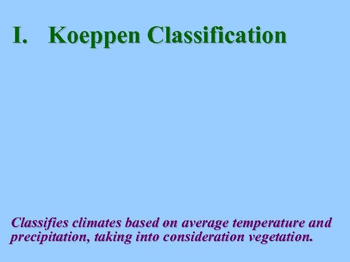 I. Koeppen Classification Classifies climates based on average temperature and precipitation, taking into consideration