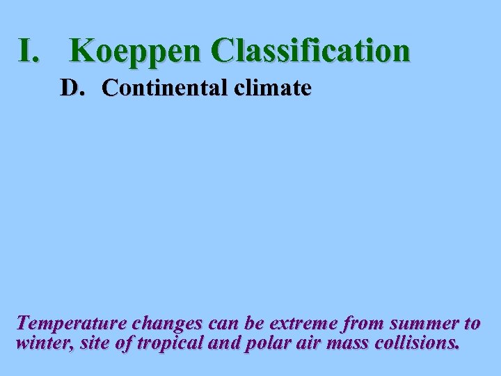 I. Koeppen Classification D. Continental climate Temperature changes can be extreme from summer to