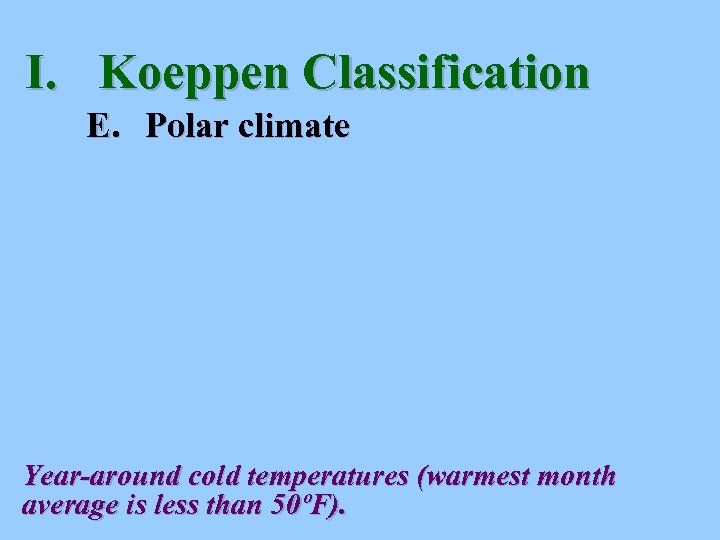 I. Koeppen Classification E. Polar climate Year-around cold temperatures (warmest month average is less