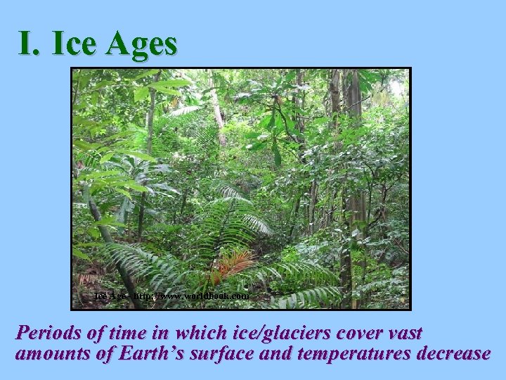I. Ice Ages Ice Age - http: //www. worldbook. com Periods of time in