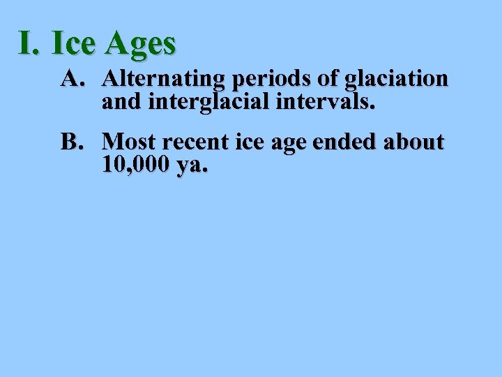 I. Ice Ages A. Alternating periods of glaciation and interglacial intervals. B. Most recent