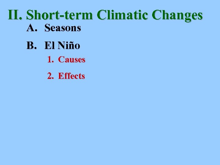 II. Short-term Climatic Changes A. Seasons B. El Niño 1. Causes 2. Effects 
