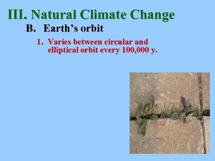 III. Natural Climate Change B. Earth’s orbit 1. Varies between circular and elliptical orbit