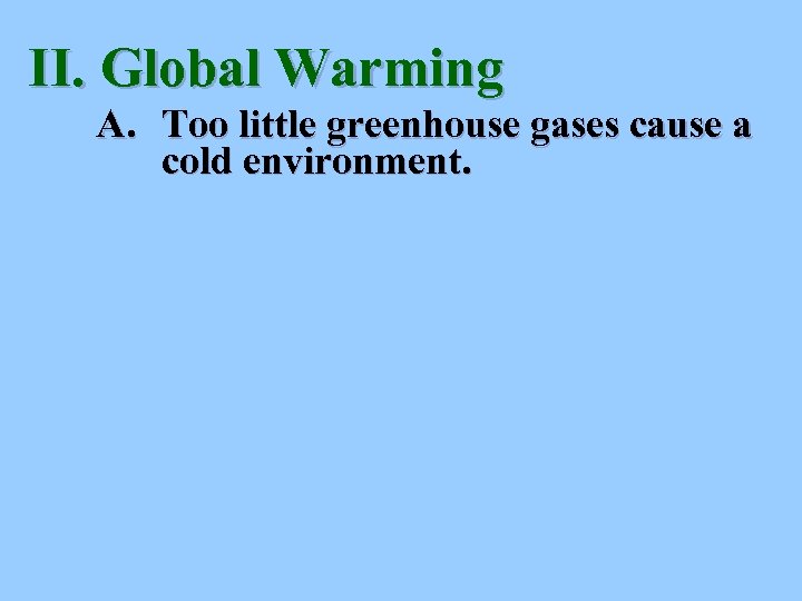 II. Global Warming A. Too little greenhouse gases cause a cold environment. 