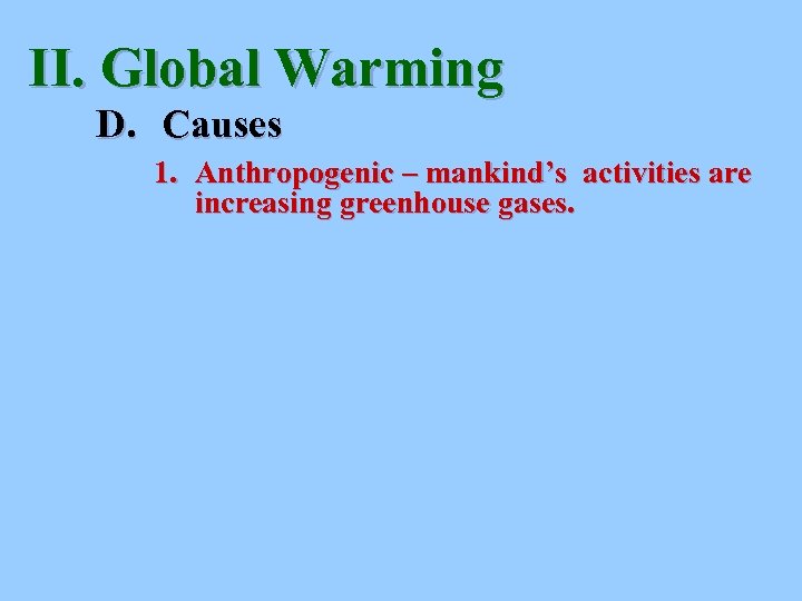 II. Global Warming D. Causes 1. Anthropogenic – mankind’s activities are increasing greenhouse gases.