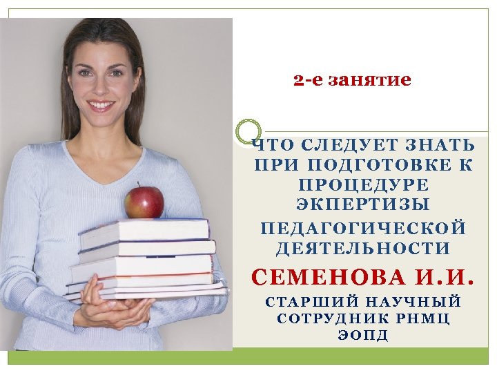 2 -е занятие ЧТО СЛЕДУЕТ ЗНАТЬ ПРИ ПОДГОТОВКЕ К ПРОЦЕДУРЕ ЭКПЕРТИЗЫ ПЕДАГОГИЧЕСКОЙ ДЕЯТЕЛЬНОСТИ СЕМЕНОВА