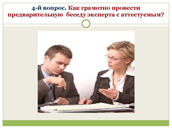 4 -й вопрос. Как грамотно провести предварительную беседу эксперта с аттестуемым? 
