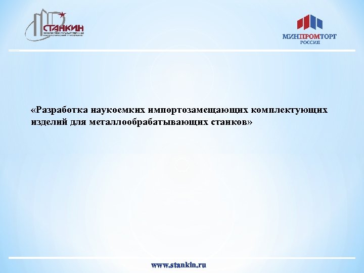 «Разработка наукоемких импортозамещающих комплектующих изделий для металлообрабатывающих станков» www. stankin. ru 