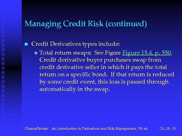 Managing Credit Risk (continued) n Credit Derivatives types include: u Total return swaps: See