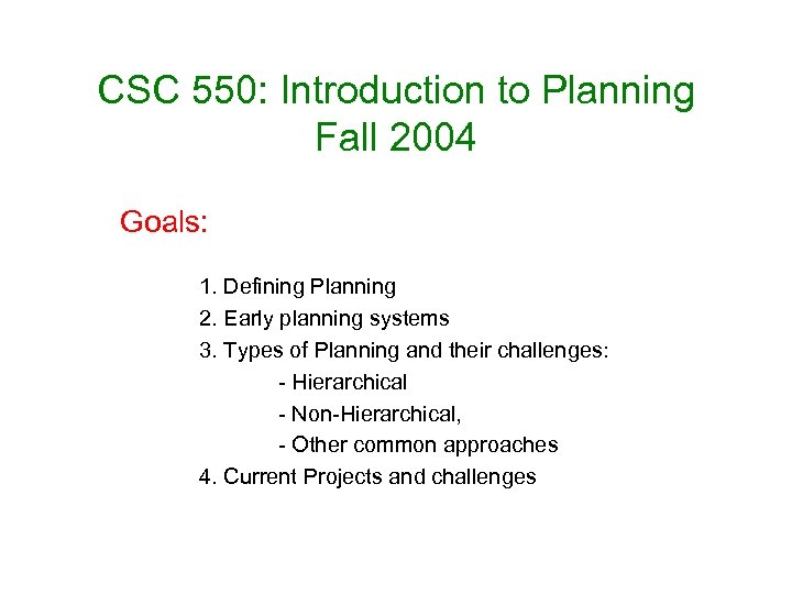 CSC 550: Introduction to Planning Fall 2004 Goals: 1. Defining Planning 2. Early planning