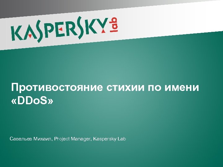 Противостояние стихии по имени «DDo. S» Савельев Михаил, Project Manager, Kaspersky Lab 