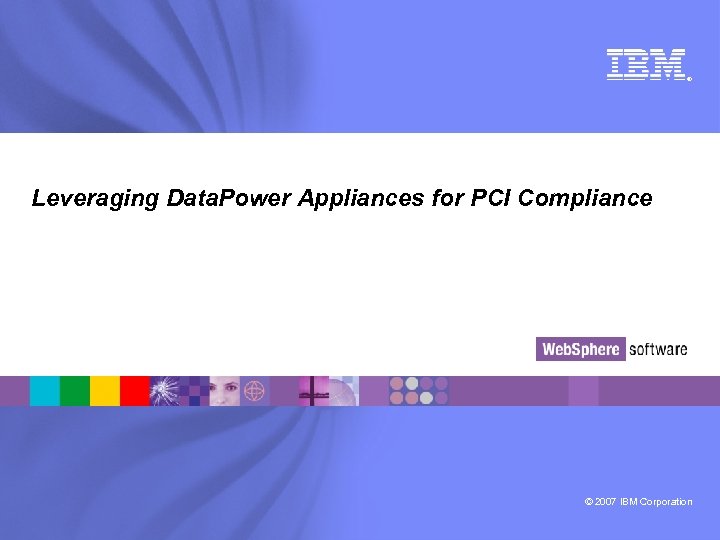 ® Leveraging Data. Power Appliances for PCI Compliance © 2007 IBM Corporation 