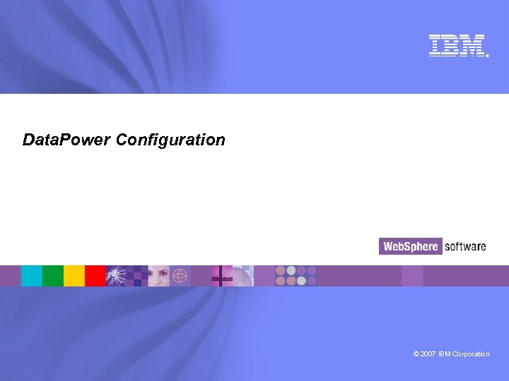 ® Data. Power Configuration © 2007 IBM Corporation 