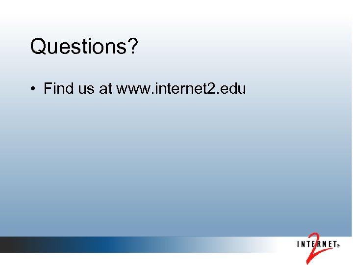 Questions? • Find us at www. internet 2. edu 