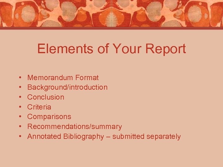 Elements of Your Report • • Memorandum Format Background/introduction Conclusion Criteria Comparisons Recommendations/summary Annotated