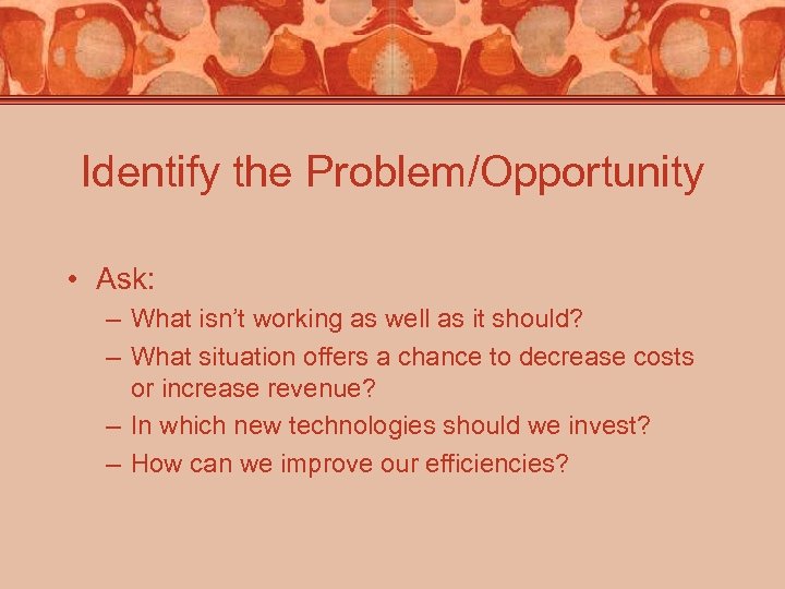 Identify the Problem/Opportunity • Ask: – What isn’t working as well as it should?