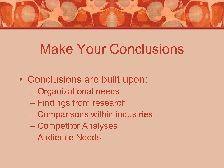 Make Your Conclusions • Conclusions are built upon: – Organizational needs – Findings from