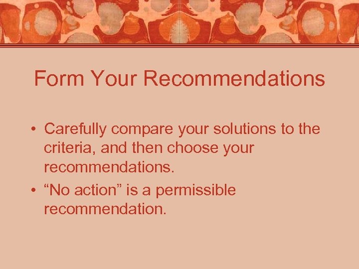 Form Your Recommendations • Carefully compare your solutions to the criteria, and then choose