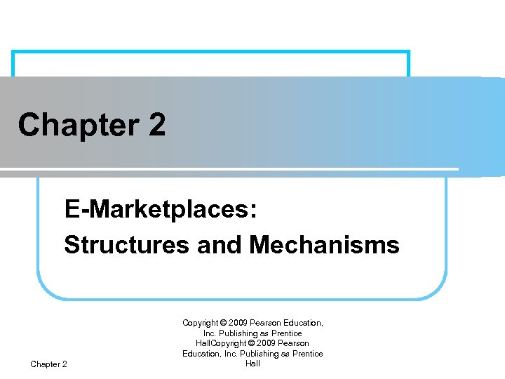 Chapter 2 E-Marketplaces: Structures and Mechanisms Chapter 2 Copyright © 2009 Pearson Education, Inc.