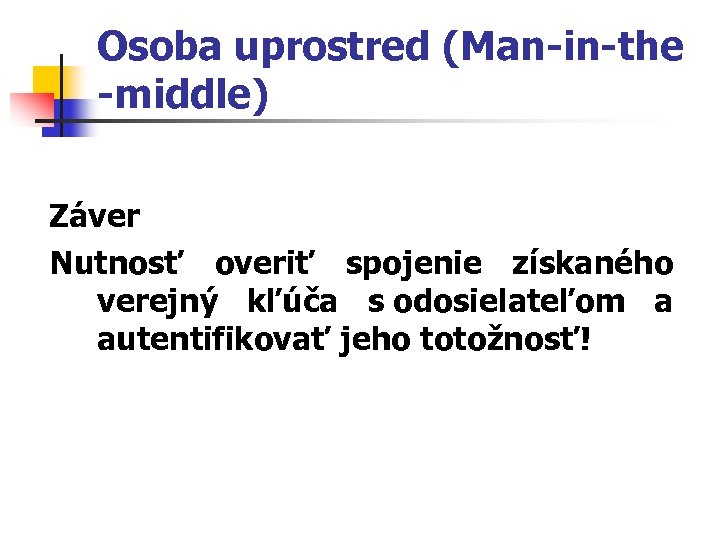 Osoba uprostred (Man-in-the -middle) Záver Nutnosť overiť spojenie získaného verejný kľúča s odosielateľom a