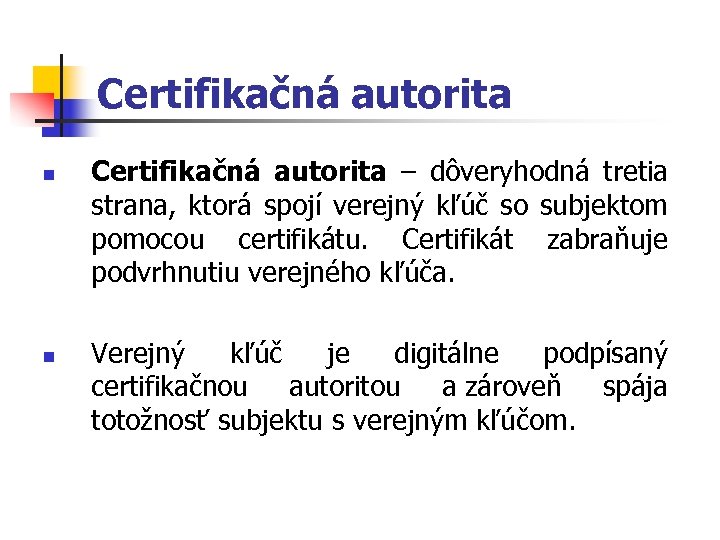 Certifikačná autorita n n Certifikačná autorita – dôveryhodná tretia strana, ktorá spojí verejný kľúč