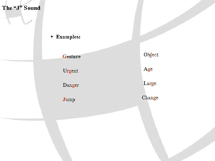 The “J” Sound § Examples: Gesture Object Urgent Age Danger Large Jump Change 