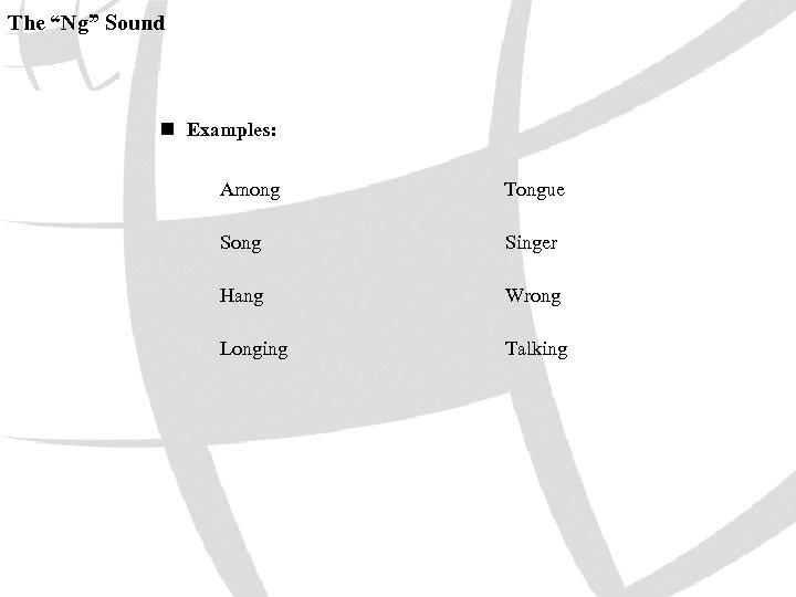 The “Ng” Sound n Examples: Among Tongue Song Singer Hang Wrong Longing Talking 