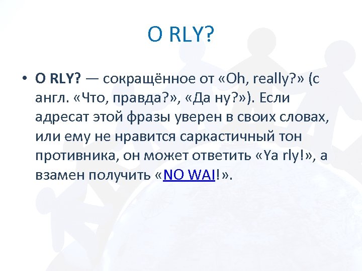 O RLY? • O RLY? — сокращённое от «Oh, really? » (с англ. «Что,