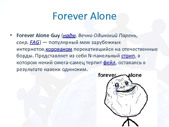 Forever Alone • Forever Alone Guy (надм. Вечно Одинокий Парень, сокр. FAG) — популярный