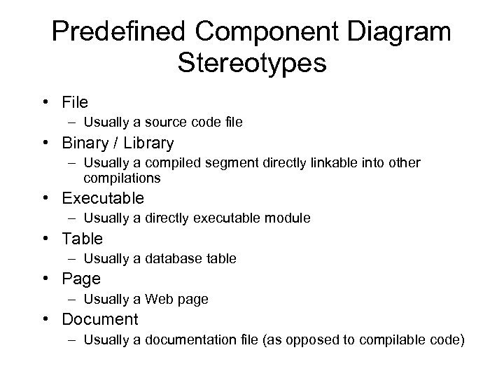 Predefined Component Diagram Stereotypes • File – Usually a source code file • Binary