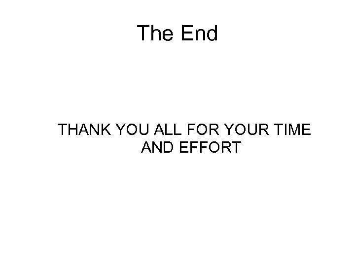 The End THANK YOU ALL FOR YOUR TIME AND EFFORT 