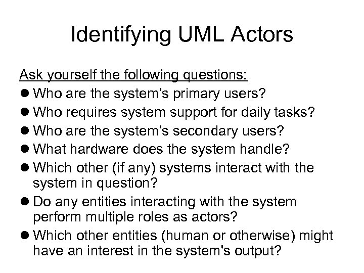 Identifying UML Actors Ask yourself the following questions: Who are the system’s primary users?