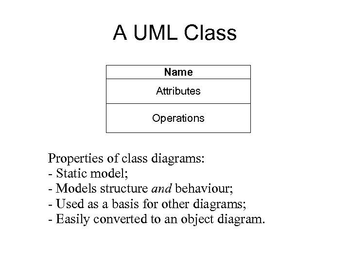 A UML Class Name Attributes Operations Properties of class diagrams: - Static model; -