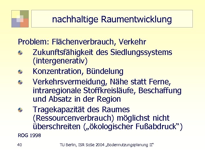 nachhaltige Raumentwicklung Problem: Flächenverbrauch, Verkehr Zukunftsfähigkeit des Siedlungssystems (intergenerativ) Konzentration, Bündelung Verkehrsvermeidung, Nähe statt