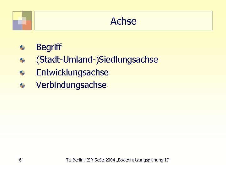 Achse Begriff (Stadt-Umland-)Siedlungsachse Entwicklungsachse Verbindungsachse 6 TU Berlin, ISR So. Se 2004 „Bodennutzungsplanung II“