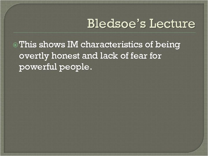 Bledsoe’s Lecture This shows IM characteristics of being overtly honest and lack of fear