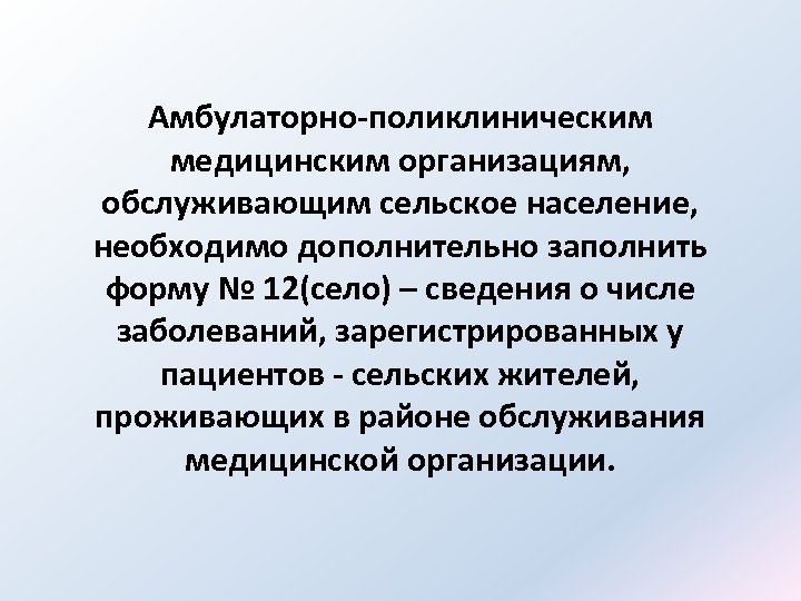 Амбулаторно-поликлиническим медицинским организациям, обслуживающим сельское население, необходимо дополнительно заполнить форму № 12(село) – сведения