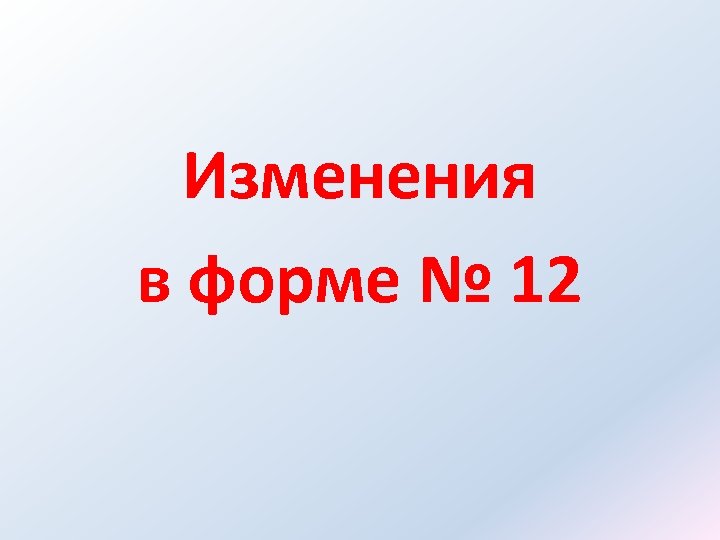 Изменения в форме № 12 