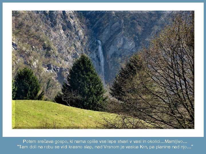 Potem srečava gospo, ki nama opiše vse lepe stvari v vasi in okolici…Mamljivo… “Tam