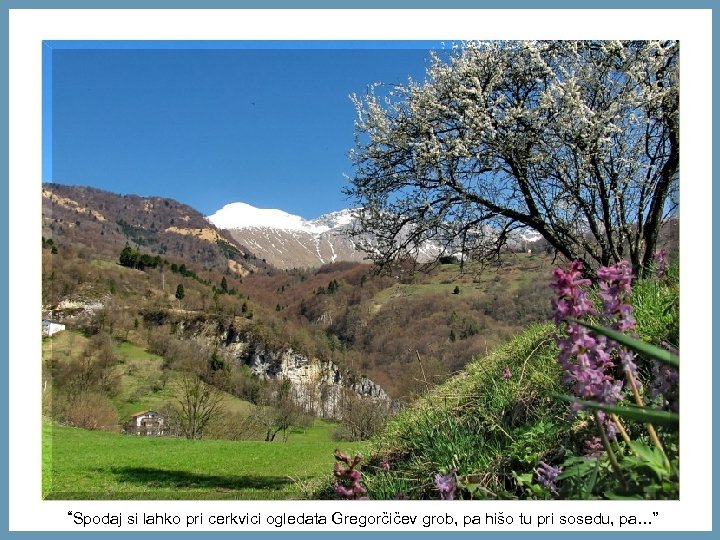 “Spodaj si lahko pri cerkvici ogledata Gregorčičev grob, pa hišo tu pri sosedu, pa…”