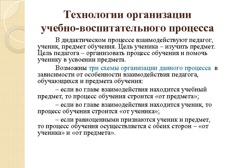 Технологии организации учебно-воспитательного процесса В дидактическом процессе взаимодействуют педагог, ученик, предмет обучения. Цель ученика