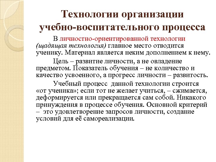 Технологии организации учебно-воспитательного процесса В личностно-ориентированной технологии (щадящая технология) главное место отводится ученику. Материал