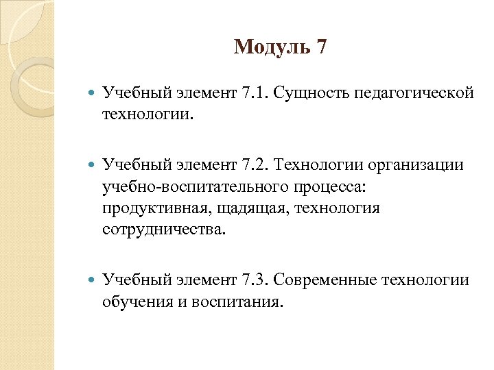 Модуль 7 Учебный элемент 7. 1. Сущность педагогической технологии. Учебный элемент 7. 2. Технологии