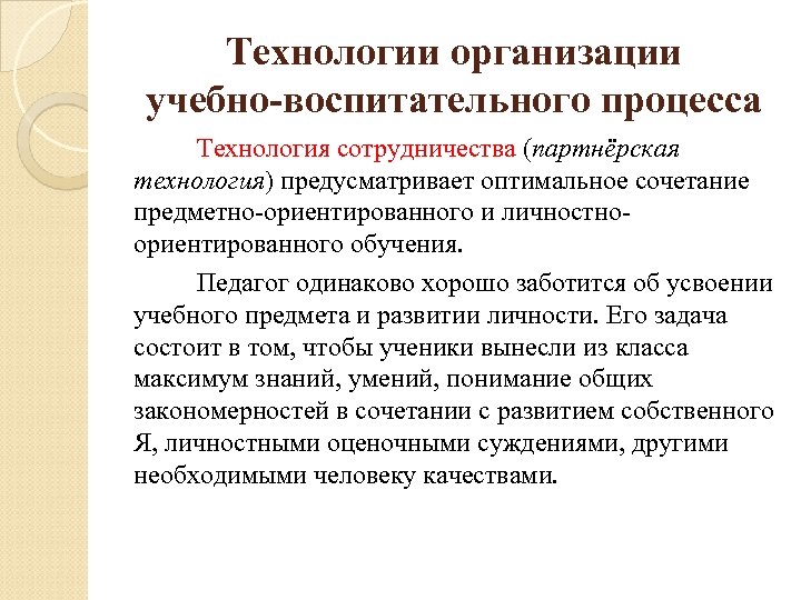 Технологии организации учебно-воспитательного процесса Технология сотрудничества (партнёрская технология) предусматривает оптимальное сочетание предметно-ориентированного и личностноориентированного