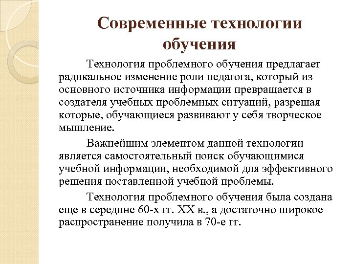 Современные технологии обучения Технология проблемного обучения предлагает радикальное изменение роли педагога, который из основного