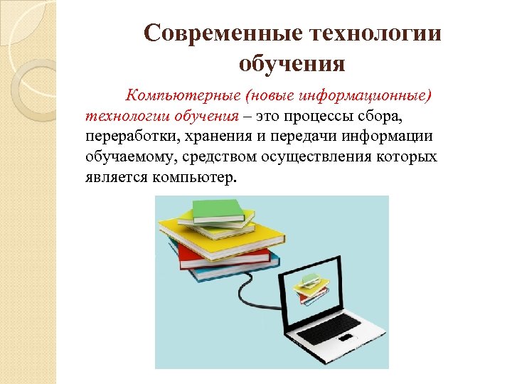 Современные технологии обучения Компьютерные (новые информационные) технологии обучения – это процессы сбора, переработки, хранения