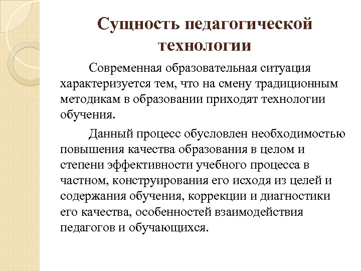 Сущность педагогической технологии Современная образовательная ситуация характеризуется тем, что на смену традиционным методикам в